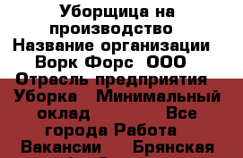 Уборщица на производство › Название организации ­ Ворк Форс, ООО › Отрасль предприятия ­ Уборка › Минимальный оклад ­ 24 000 - Все города Работа » Вакансии   . Брянская обл.,Сельцо г.